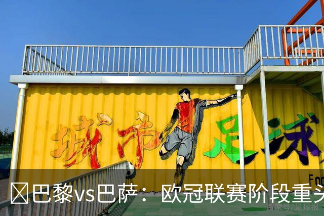 ​巴黎vs巴萨：欧冠联赛阶段重头戏，三大看点前瞻​