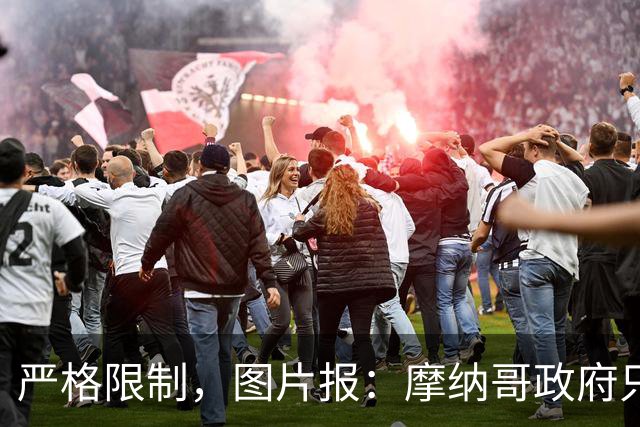 严格限制，图片报：摩纳哥政府只允许850名弗赖堡球迷入场