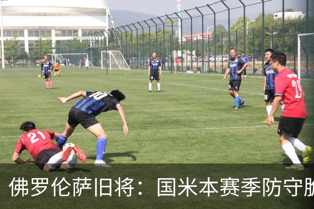 佛罗伦萨旧将：国米本赛季防守脆弱，佛罗伦萨应该搏一把