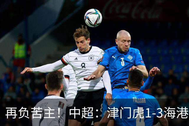 再负苦主！中超：津门虎1-3海港，莱昂纳多2传1射，孙铭谦捡漏