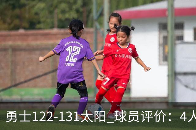 勇士122-131太阳 球员评价：4人优秀，2人及格，5人低迷