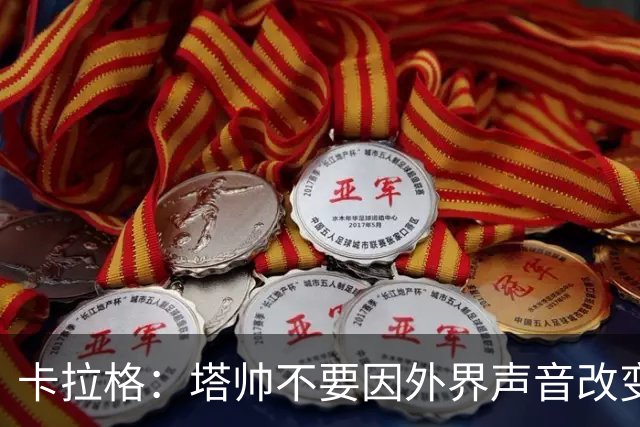 卡拉格：塔帅不要因外界声音改变保守但成熟的打法，红军就是反例