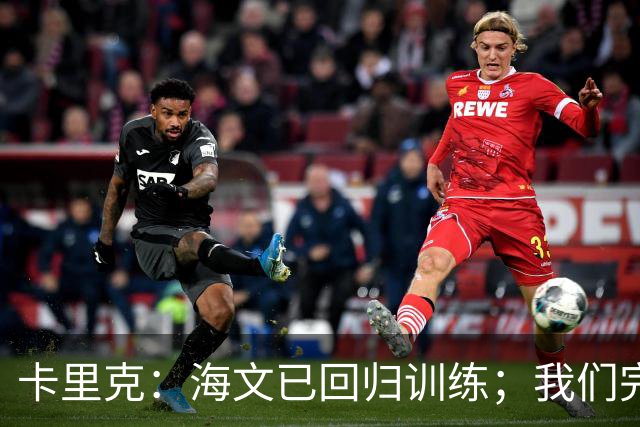 卡里克：海文已回归训练；我们完全有能力赢球