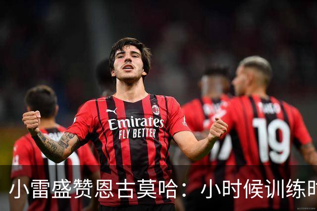 小雷盛赞恩古莫哈：小时候训练时感觉就像有人按下了快进键