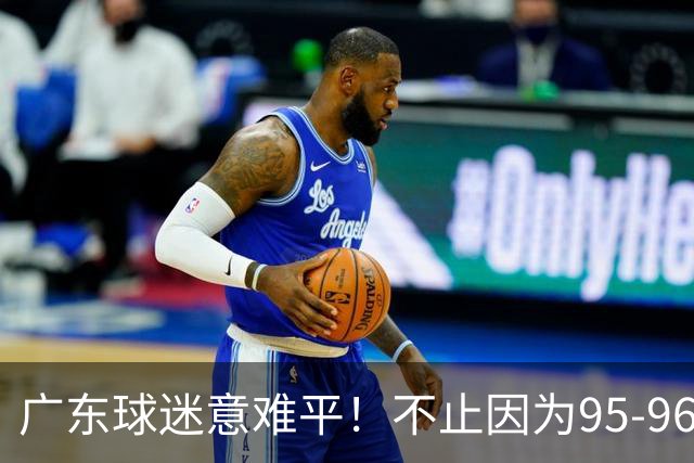 广东球迷意难平！不止因为95-96爆冷开门黑，更多在于以下五点！