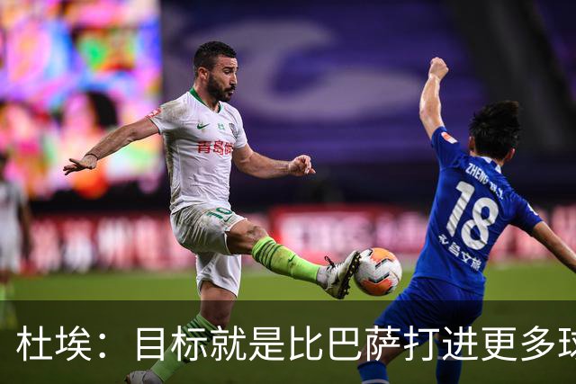 杜埃：目标就是比巴萨打进更多球，我们比赛中始终保持专注