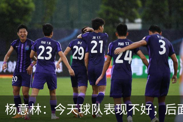 杨意林：今天球队表现不好；后面的比赛继续努力争取早日保级