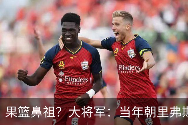 果篮鼻祖？大将军：当年朝里弗斯竖中指后曾给他送果篮道歉