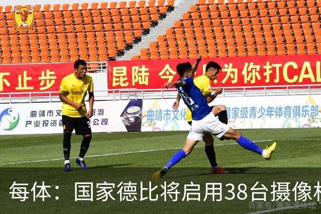 每体：国家德比将启用38台摄像机，预计超6.5亿人收看