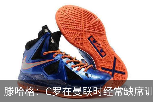 滕哈格：C罗在曼联时经常缺席训练 他辜负了球队和我