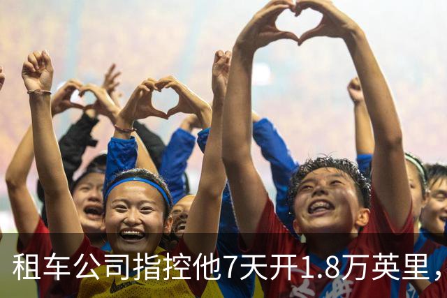 租车公司指控他7天开1.8万英里，手机只记了870英里