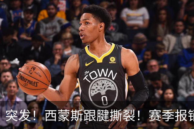 突发！西蒙斯跟腱撕裂！赛季报销！库里也伤了…