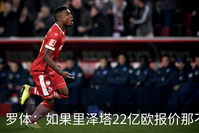 罗体：如果里泽塔22亿欧报价那不勒斯属实，那德佬拒绝是错误