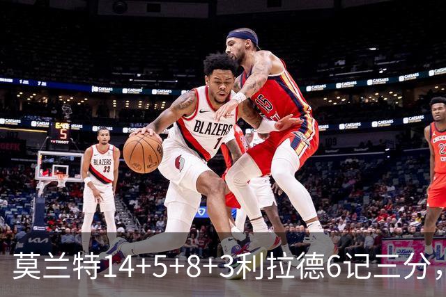 莫兰特14+5+8+3利拉德6记三分，打爆太阳双枪，开拓者大胜造2大纪录