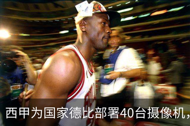 西甲为国家德比部署40台摄像机，VAR将获得更多判罚视角