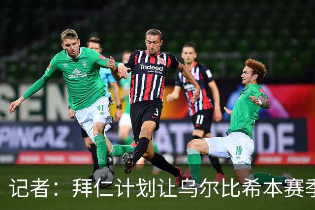 记者：拜仁计划让乌尔比希本赛季出场约25次，他会出战更重要比赛