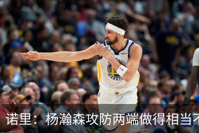 诺里：杨瀚森攻防两端做得相当不错，对他的表现非常满意