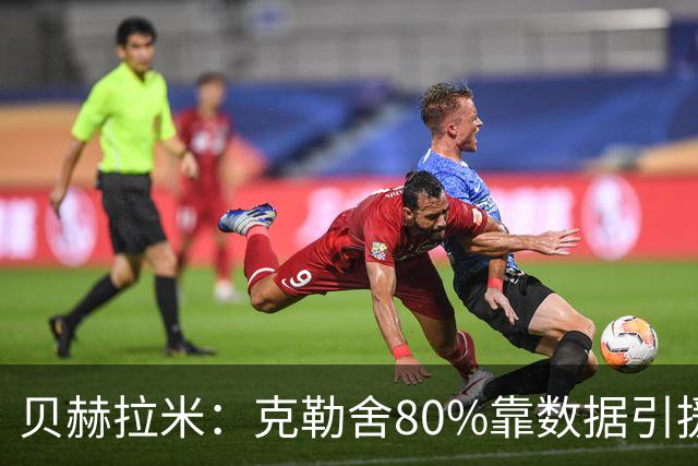贝赫拉米：克勒舍80%靠数据引援；可能难满足米兰即战力需求