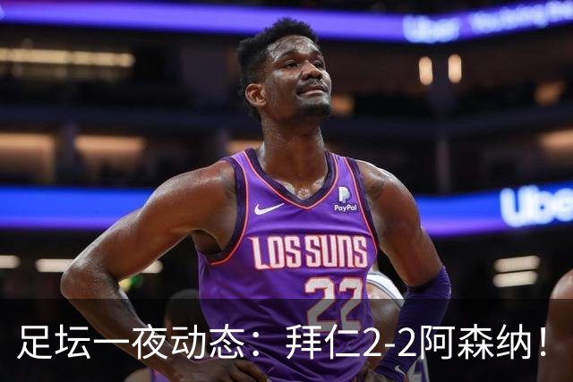 足坛一夜动态：拜仁2-2阿森纳！皇马4-1 曼联1-4七场不胜
