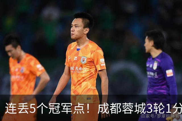 连丢5个冠军点！成都蓉城3轮1分&英博2连胜，下轮直接对话！