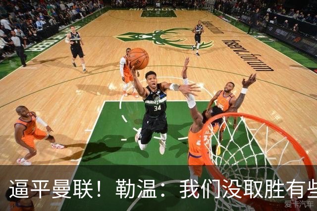 逼平曼联！勒温：我们没取胜有些不走运；抛开传闻 曼联仍然很强