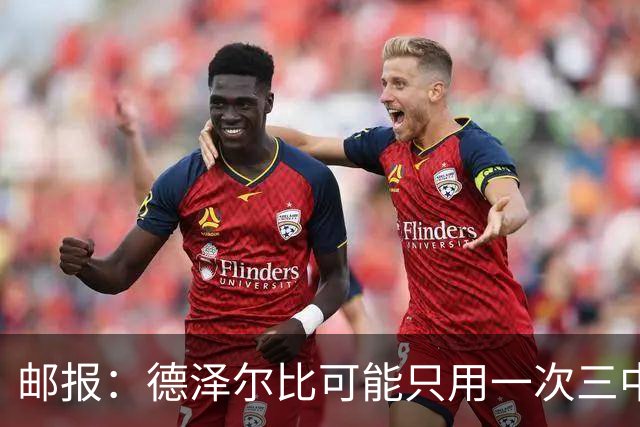 邮报：德泽尔比可能只用一次三中卫，热刺防线选择遇难题