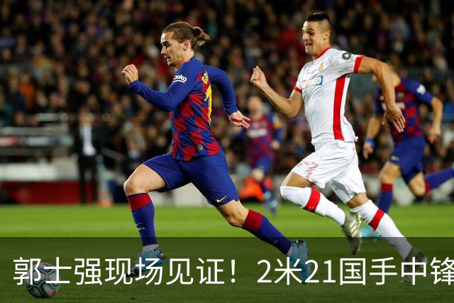 郭士强现场见证！2米21国手中锋回归CBA首秀8分3犯攻守两端遭压制