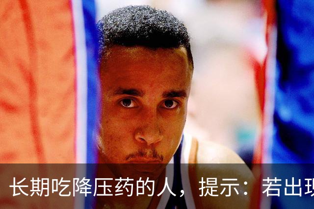 长期吃降压药的人，提示：若出现了这3个异常，需引起重视