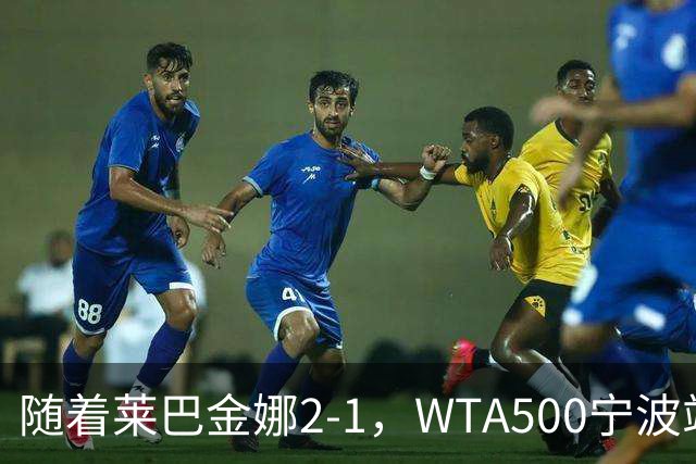 随着莱巴金娜2-1，WTA500宁波站4强全部诞生，半决赛对阵浮出水面