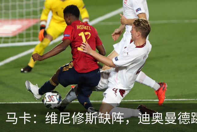 马卡：维尼修斯缺阵，迪奥曼德踢左路，恩德里克或回右路