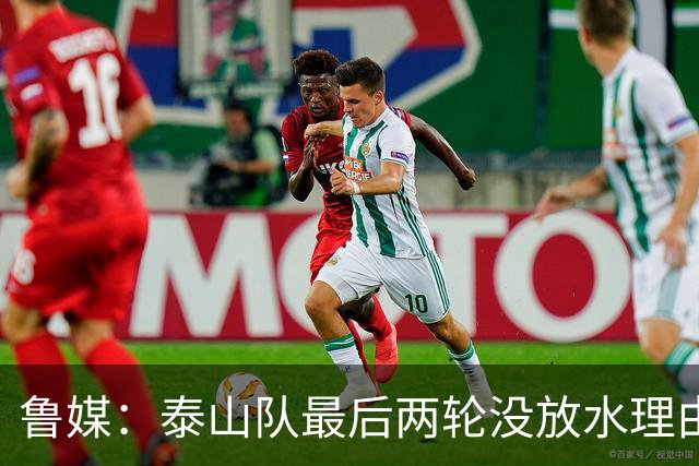 鲁媒：泰山队最后两轮没放水理由，无欲无求也不会拿比赛当人情
