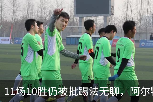 11场10胜仍被批踢法无聊，阿尔特塔：只是极少数人