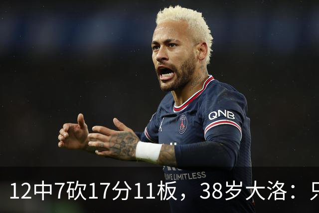 12中7砍17分11板，38岁大洛：只要能帮球队赢球就竭尽全力