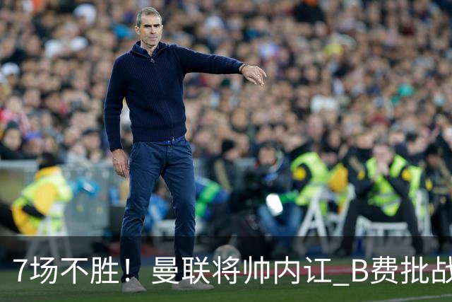 7场不胜！曼联将帅内讧 B费批战术错误 卡里克回应：不跑就赢不了