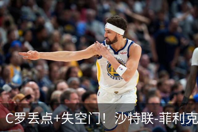 C罗丢点+失空门！沙特联-菲利克斯破门 利雅得胜利1-0胜
