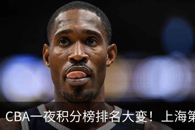 CBA一夜积分榜排名大变！上海第1，广东升至第3，辽宁第6，深圳倒数第3