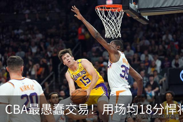 CBA最愚蠢交易！用场均18分悍将换来7分0.5板软蛋，如今后悔不已
