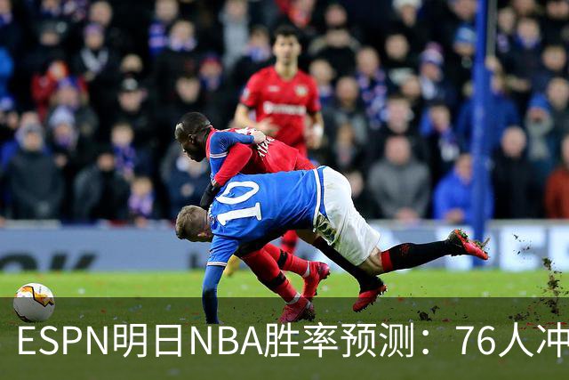 ESPN明日NBA胜率预测：76人冲击两连胜，雷霆已经稳了？
