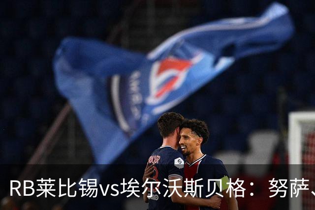 RB莱比锡vs埃尔沃斯贝格：努萨、威利-奥尔班首发，克拉滕马赫、凯德尔出战